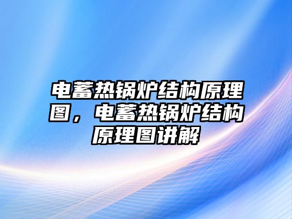 電蓄熱鍋爐結(jié)構(gòu)原理圖，電蓄熱鍋爐結(jié)構(gòu)原理圖講解