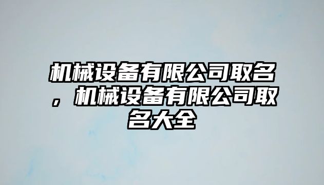 機械設備有限公司取名，機械設備有限公司取名大全