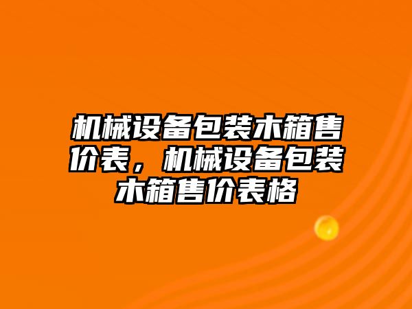 機(jī)械設(shè)備包裝木箱售價(jià)表，機(jī)械設(shè)備包裝木箱售價(jià)表格