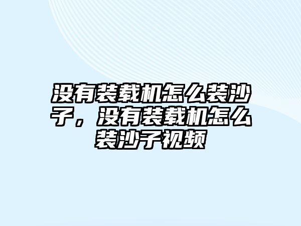 沒(méi)有裝載機(jī)怎么裝沙子，沒(méi)有裝載機(jī)怎么裝沙子視頻