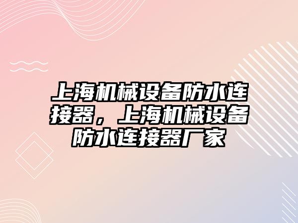 上海機械設備防水連接器，上海機械設備防水連接器廠家