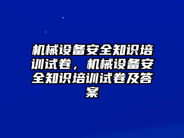 機械設(shè)備安全知識培訓(xùn)試卷，機械設(shè)備安全知識培訓(xùn)試卷及答案