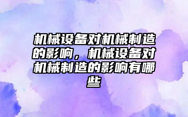 機械設(shè)備對機械制造的影響，機械設(shè)備對機械制造的影響有哪些