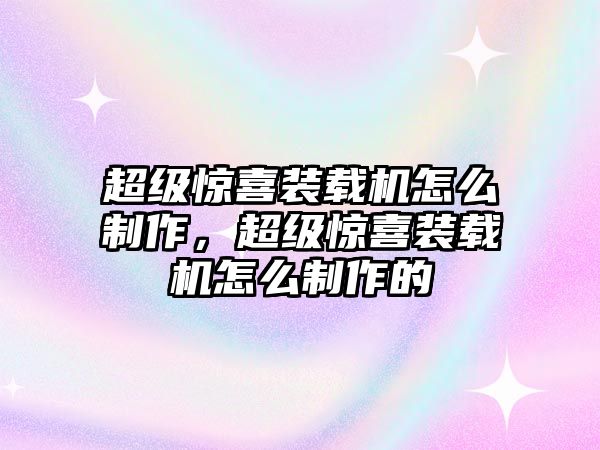 超級(jí)驚喜裝載機(jī)怎么制作，超級(jí)驚喜裝載機(jī)怎么制作的