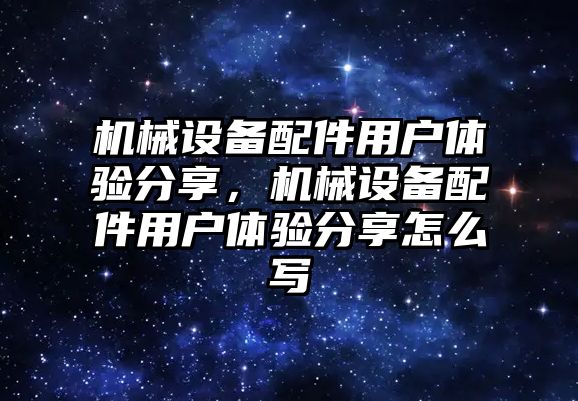 機械設備配件用戶體驗分享，機械設備配件用戶體驗分享怎么寫