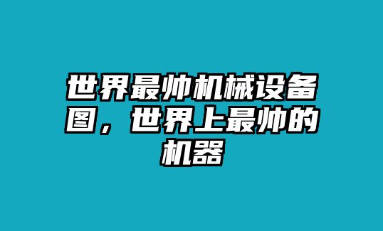 世界最帥機(jī)械設(shè)備圖，世界上最帥的機(jī)器