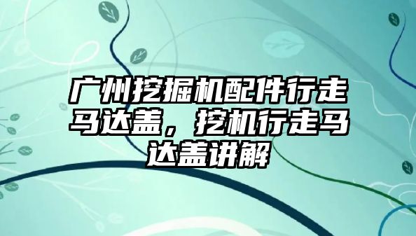 廣州挖掘機配件行走馬達蓋，挖機行走馬達蓋講解