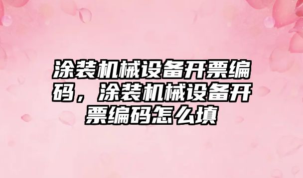 涂裝機械設(shè)備開票編碼，涂裝機械設(shè)備開票編碼怎么填