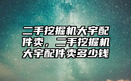 二手挖掘機大宇配件賣，二手挖掘機大宇配件賣多少錢