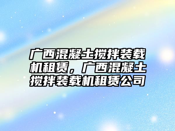 廣西混凝土攪拌裝載機(jī)租賃，廣西混凝土攪拌裝載機(jī)租賃公司