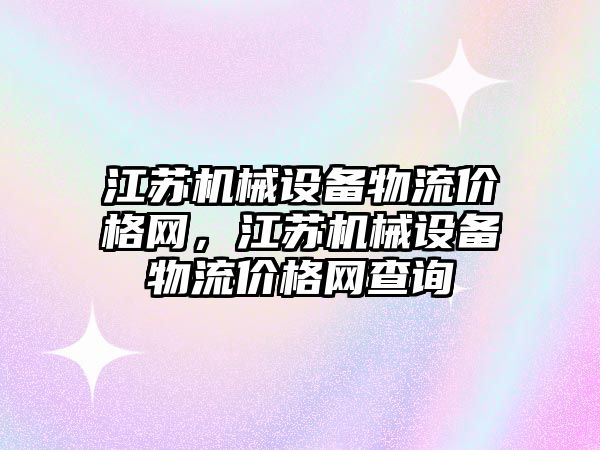 江蘇機械設(shè)備物流價格網(wǎng)，江蘇機械設(shè)備物流價格網(wǎng)查詢