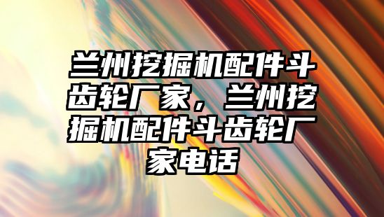 蘭州挖掘機(jī)配件斗齒輪廠家，蘭州挖掘機(jī)配件斗齒輪廠家電話