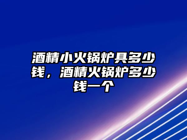 酒精小火鍋爐具多少錢，酒精火鍋爐多少錢一個