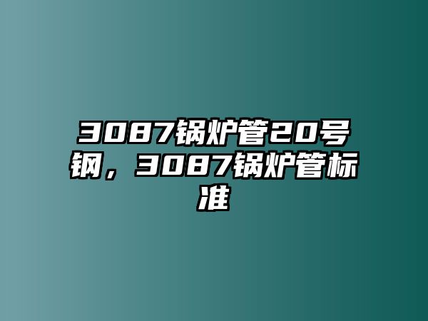 3087鍋爐管20號(hào)鋼，3087鍋爐管標(biāo)準(zhǔn)