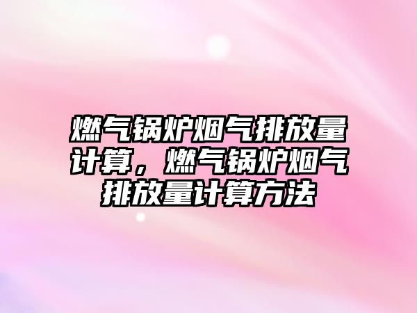 燃?xì)忮仩t煙氣排放量計算，燃?xì)忮仩t煙氣排放量計算方法