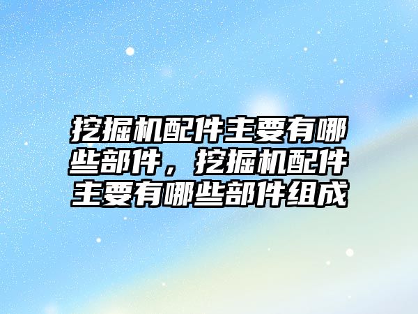 挖掘機(jī)配件主要有哪些部件，挖掘機(jī)配件主要有哪些部件組成