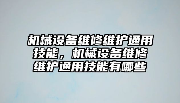 機械設(shè)備維修維護(hù)通用技能，機械設(shè)備維修維護(hù)通用技能有哪些