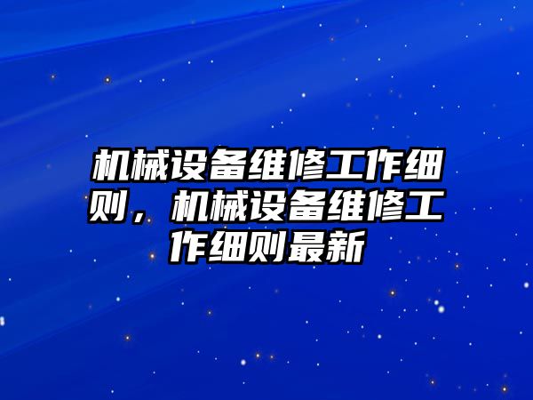 機(jī)械設(shè)備維修工作細(xì)則，機(jī)械設(shè)備維修工作細(xì)則最新