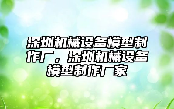 深圳機(jī)械設(shè)備模型制作廠，深圳機(jī)械設(shè)備模型制作廠家