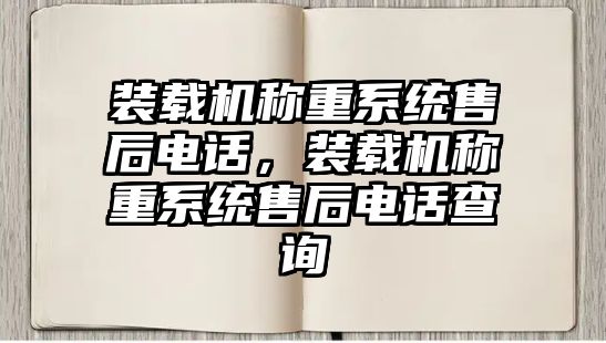 裝載機稱重系統(tǒng)售后電話，裝載機稱重系統(tǒng)售后電話查詢