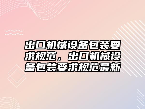 出口機械設備包裝要求規(guī)范，出口機械設備包裝要求規(guī)范最新