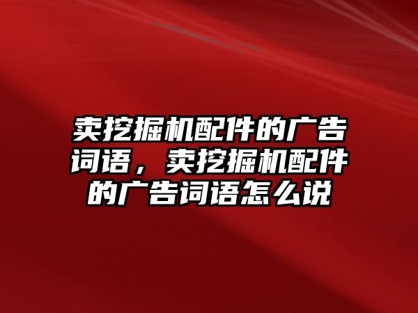 賣挖掘機(jī)配件的廣告詞語，賣挖掘機(jī)配件的廣告詞語怎么說