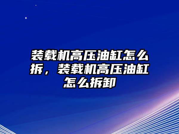 裝載機高壓油缸怎么拆，裝載機高壓油缸怎么拆卸