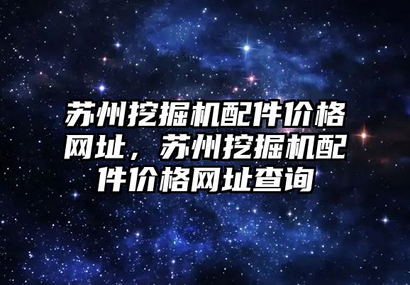 蘇州挖掘機配件價格網(wǎng)址，蘇州挖掘機配件價格網(wǎng)址查詢