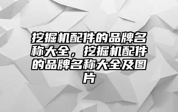 挖掘機(jī)配件的品牌名稱大全，挖掘機(jī)配件的品牌名稱大全及圖片