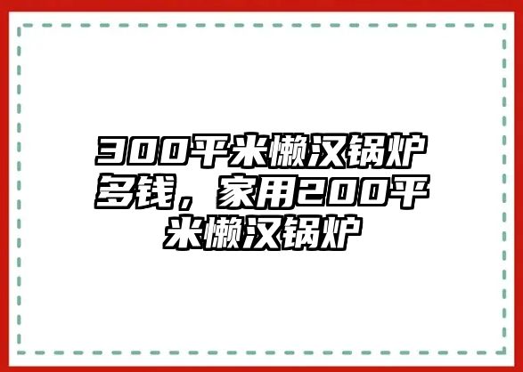 300平米懶漢鍋爐多錢，家用200平米懶漢鍋爐