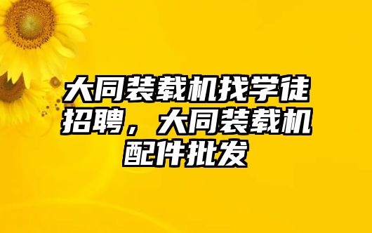 大同裝載機(jī)找學(xué)徒招聘，大同裝載機(jī)配件批發(fā)