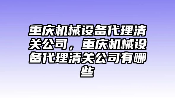 重慶機(jī)械設(shè)備代理清關(guān)公司，重慶機(jī)械設(shè)備代理清關(guān)公司有哪些