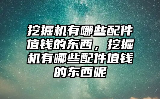 挖掘機(jī)有哪些配件值錢的東西，挖掘機(jī)有哪些配件值錢的東西呢