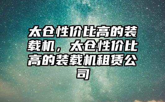 太倉性價比高的裝載機(jī)，太倉性價比高的裝載機(jī)租賃公司