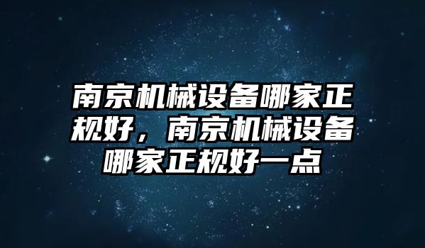 南京機械設備哪家正規(guī)好，南京機械設備哪家正規(guī)好一點