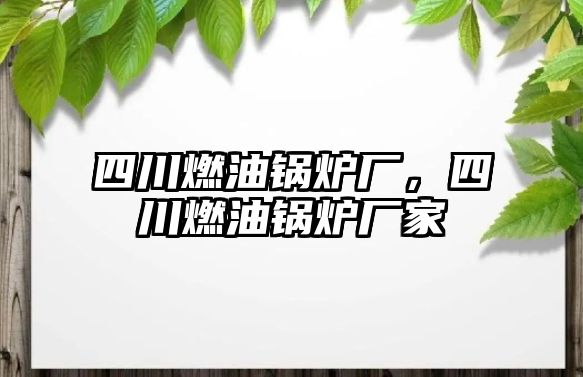 四川燃油鍋爐廠，四川燃油鍋爐廠家