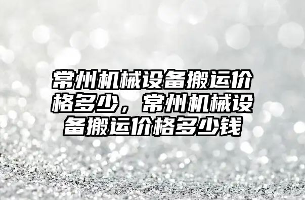 常州機械設(shè)備搬運價格多少，常州機械設(shè)備搬運價格多少錢