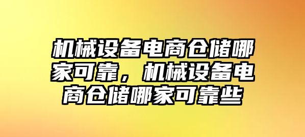 機械設(shè)備電商倉儲哪家可靠，機械設(shè)備電商倉儲哪家可靠些