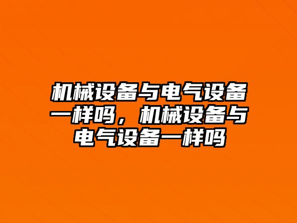 機械設備與電氣設備一樣嗎，機械設備與電氣設備一樣嗎