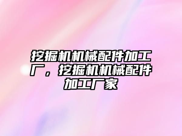 挖掘機機械配件加工廠，挖掘機機械配件加工廠家