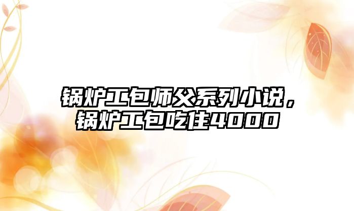 鍋爐工包師父系列小說，鍋爐工包吃住4000