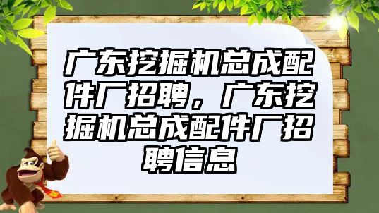 廣東挖掘機總成配件廠招聘，廣東挖掘機總成配件廠招聘信息