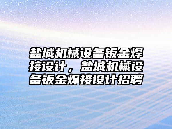 鹽城機械設備鈑金焊接設計，鹽城機械設備鈑金焊接設計招聘