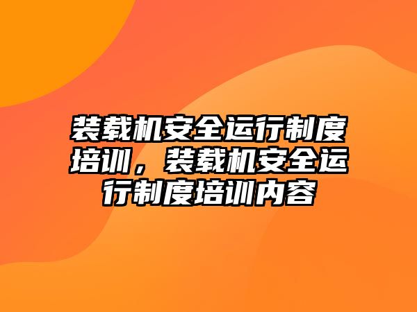 裝載機安全運行制度培訓，裝載機安全運行制度培訓內容