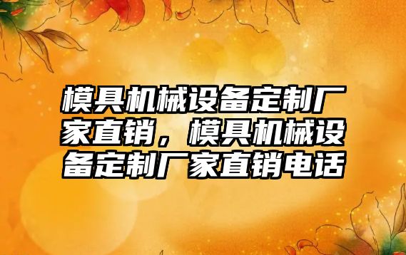 模具機械設備定制廠家直銷，模具機械設備定制廠家直銷電話