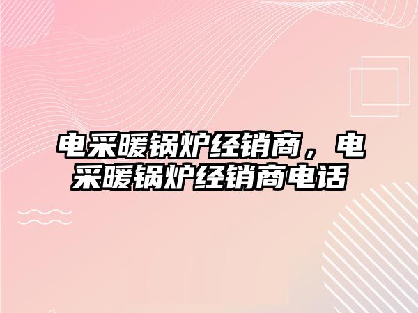 電采暖鍋爐經(jīng)銷商，電采暖鍋爐經(jīng)銷商電話