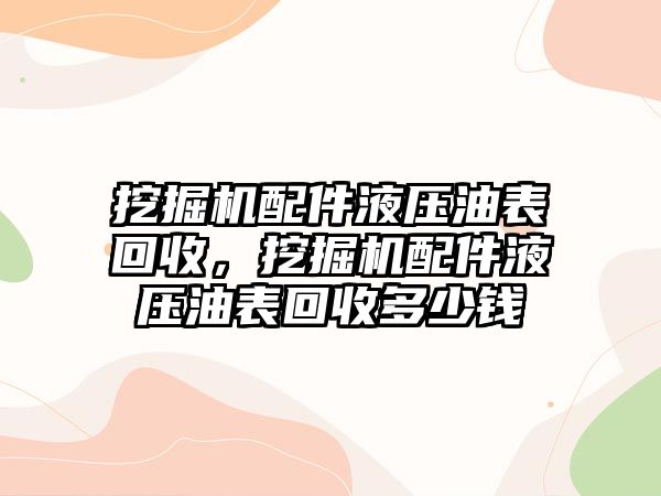 挖掘機配件液壓油表回收，挖掘機配件液壓油表回收多少錢