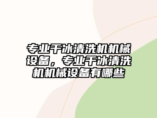 專業(yè)干冰清洗機機械設備，專業(yè)干冰清洗機機械設備有哪些