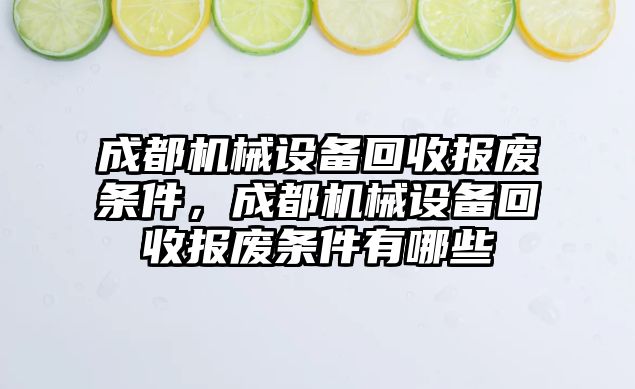 成都機(jī)械設(shè)備回收?qǐng)?bào)廢條件，成都機(jī)械設(shè)備回收?qǐng)?bào)廢條件有哪些