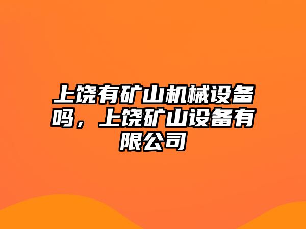 上饒有礦山機械設(shè)備嗎，上饒礦山設(shè)備有限公司